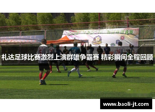 札达足球比赛激烈上演群雄争霸赛 精彩瞬间全程回顾