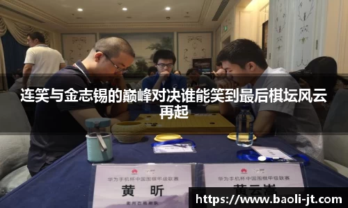 beats365连笑与金志锡的巅峰对决谁能笑到最后棋坛风云再起